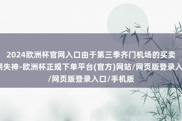 2024欧洲杯官网入口由于第三季齐门机场的买卖收入较预期失神-欧洲杯正规下单平台(官方)网站/网页版登录入口/手机版