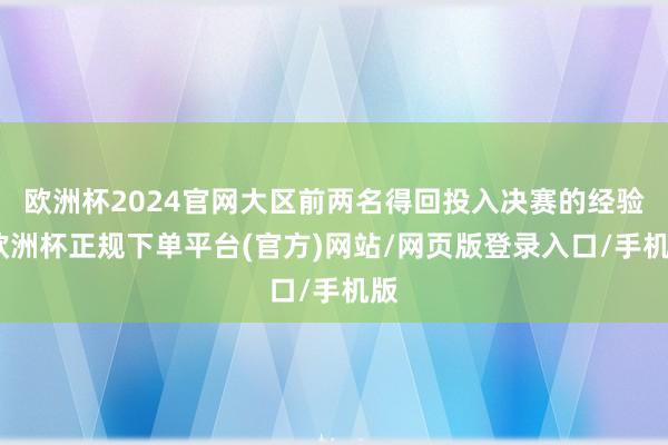 欧洲杯2024官网大区前两名得回投入决赛的经验-欧洲杯正规下单平台(官方)网站/网页版登录入口/手机版