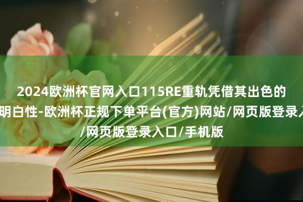 2024欧洲杯官网入口115RE重轨凭借其出色的承载才智和明白性-欧洲杯正规下单平台(官方)网站/网页版登录入口/手机版