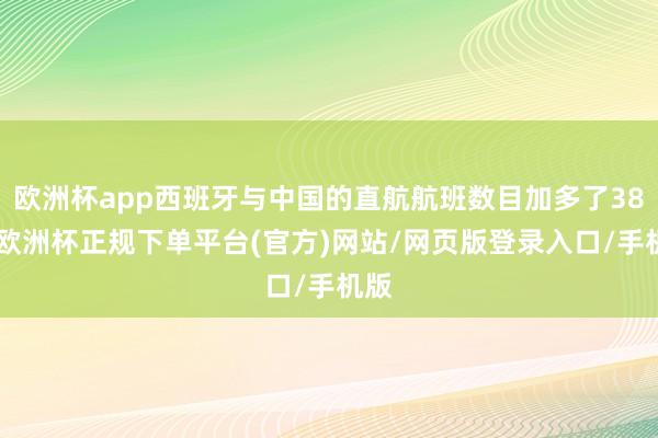 欧洲杯app西班牙与中国的直航航班数目加多了38%-欧洲杯正规下单平台(官方)网站/网页版登录入口/手机版