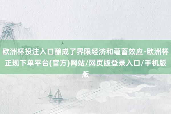欧洲杯投注入口酿成了界限经济和蕴蓄效应-欧洲杯正规下单平台(官方)网站/网页版登录入口/手机版