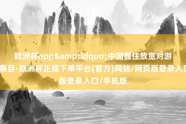 欧洲杯app&ldquo;中国握住放宽对游客的签证条目-欧洲杯正规下单平台(官方)网站/网页版登录入口/手机版