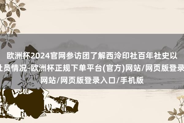 欧洲杯2024官网参访团了解西泠印社百年社史以及国际名誉社员情况-欧洲杯正规下单平台(官方)网站/网页版登录入口/手机版