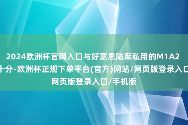 2024欧洲杯官网入口与好意思陆军私用的M1A2 SEP V3十分-欧洲杯正规下单平台(官方)网站/网页版登录入口/手机版