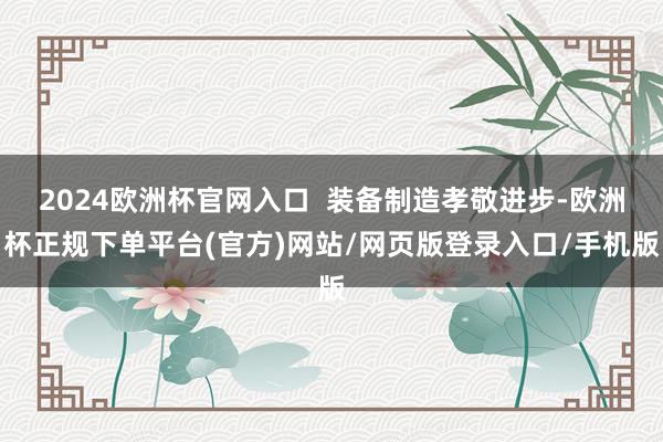 2024欧洲杯官网入口  装备制造孝敬进步-欧洲杯正规下单平台(官方)网站/网页版登录入口/手机版