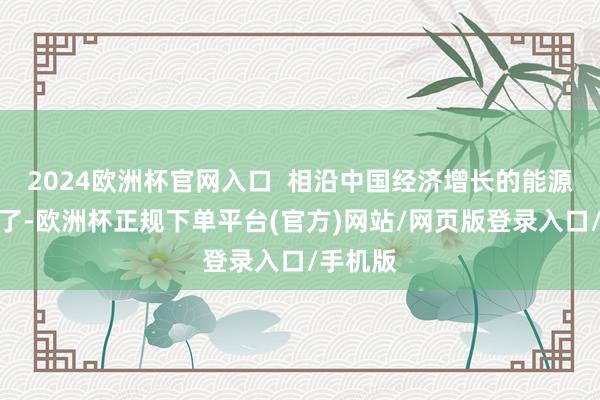 2024欧洲杯官网入口  相沿中国经济增长的能源源更新了-欧洲杯正规下单平台(官方)网站/网页版登录入口/手机版