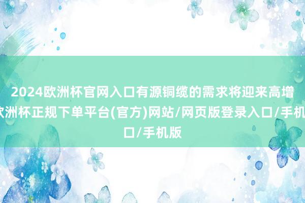 2024欧洲杯官网入口有源铜缆的需求将迎来高增-欧洲杯正规下单平台(官方)网站/网页版登录入口/手机版