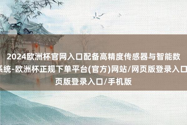 2024欧洲杯官网入口配备高精度传感器与智能数据网罗系统-欧洲杯正规下单平台(官方)网站/网页版登录入口/手机版