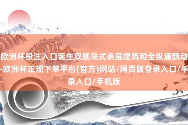 欧洲杯投注入口诞生双舰岛式表层建筑和全纵通飘动船面-欧洲杯正规下单平台(官方)网站/网页版登录入口/手机版