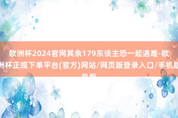 欧洲杯2024官网其余179东谈主恐一起遇难-欧洲杯正规下单平台(官方)网站/网页版登录入口/手机版