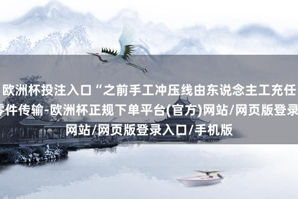 欧洲杯投注入口“之前手工冲压线由东说念主工充任机械手进行零件传输-欧洲杯正规下单平台(官方)网站/网页版登录入口/手机版