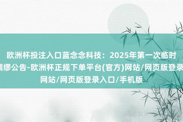 欧洲杯投注入口蓝念念科技：2025年第一次临时推进大会有绸缪公告-欧洲杯正规下单平台(官方)网站/网页版登录入口/手机版