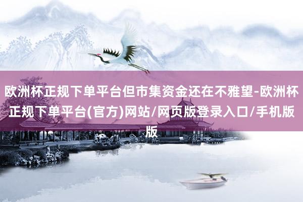 欧洲杯正规下单平台但市集资金还在不雅望-欧洲杯正规下单平台(官方)网站/网页版登录入口/手机版