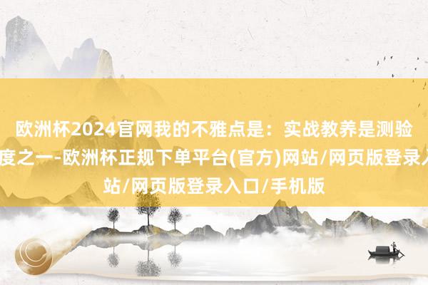 欧洲杯2024官网我的不雅点是：实战教养是测验战斗力的尺度之一-欧洲杯正规下单平台(官方)网站/网页版登录入口/手机版
