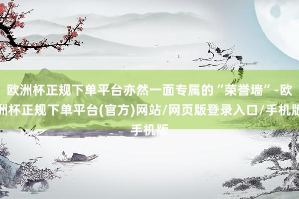 欧洲杯正规下单平台亦然一面专属的“荣誉墙”-欧洲杯正规下单平台(官方)网站/网页版登录入口/手机版