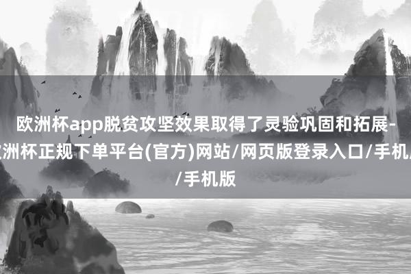 欧洲杯app脱贫攻坚效果取得了灵验巩固和拓展-欧洲杯正规下单平台(官方)网站/网页版登录入口/手机版