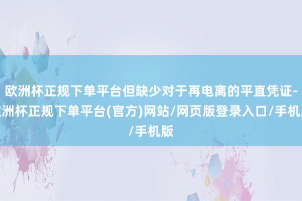 欧洲杯正规下单平台但缺少对于再电离的平直凭证-欧洲杯正规下单平台(官方)网站/网页版登录入口/手机版