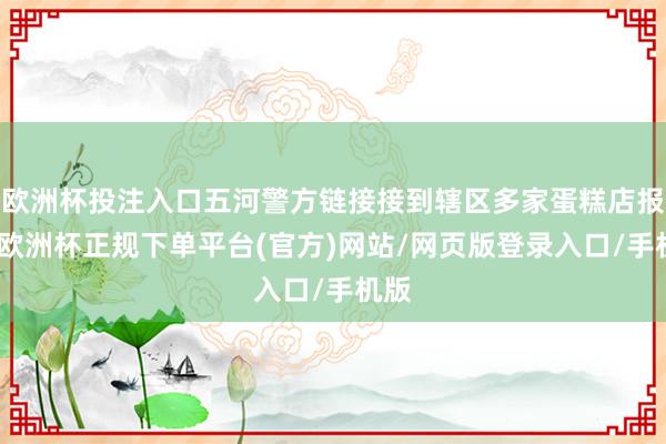 欧洲杯投注入口五河警方链接接到辖区多家蛋糕店报警-欧洲杯正规下单平台(官方)网站/网页版登录入口/手机版