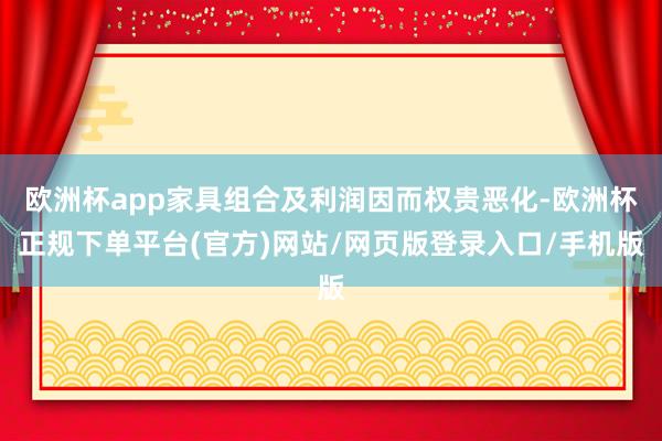 欧洲杯app家具组合及利润因而权贵恶化-欧洲杯正规下单平台(官方)网站/网页版登录入口/手机版
