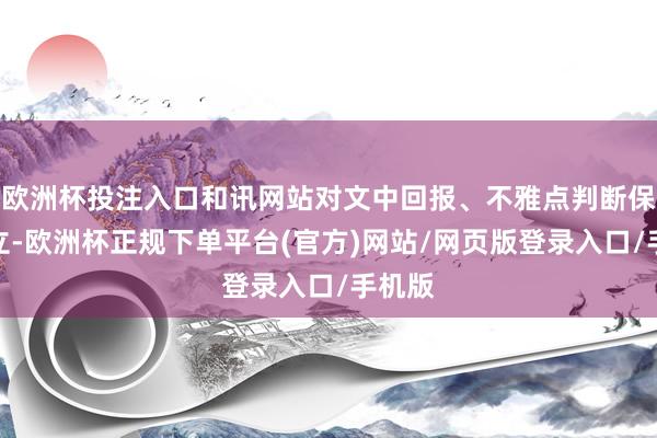 欧洲杯投注入口和讯网站对文中回报、不雅点判断保执中立-欧洲杯正规下单平台(官方)网站/网页版登录入口/手机版