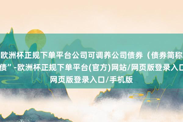 欧洲杯正规下单平台公司可调养公司债券(债券简称“万凯转债”-欧洲杯正规下单平台(官方)网站/网页版登录入口/手机版