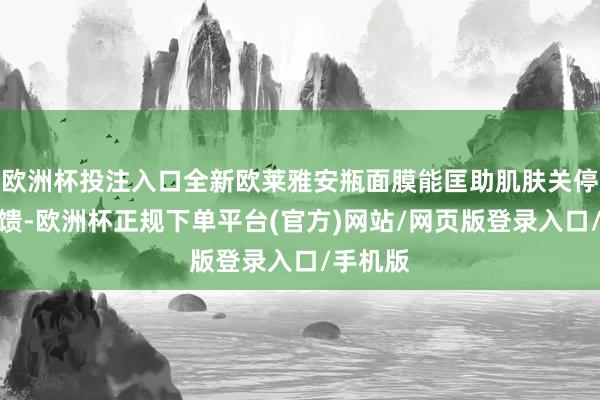 欧洲杯投注入口全新欧莱雅安瓶面膜能匡助肌肤关停应激反馈-欧洲杯正规下单平台(官方)网站/网页版登录入口/手机版