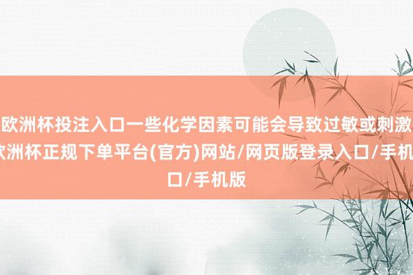 欧洲杯投注入口一些化学因素可能会导致过敏或刺激-欧洲杯正规下单平台(官方)网站/网页版登录入口/手机版