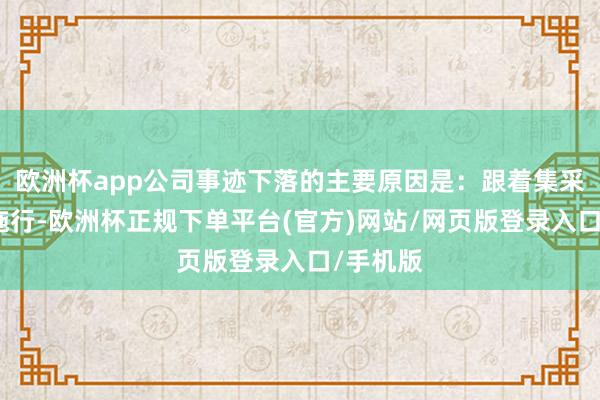 欧洲杯app公司事迹下落的主要原因是：跟着集采在天下施行-欧洲杯正规下单平台(官方)网站/网页版登录入口/手机版