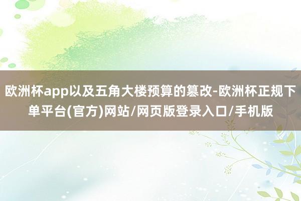 欧洲杯app以及五角大楼预算的篡改-欧洲杯正规下单平台(官方)网站/网页版登录入口/手机版