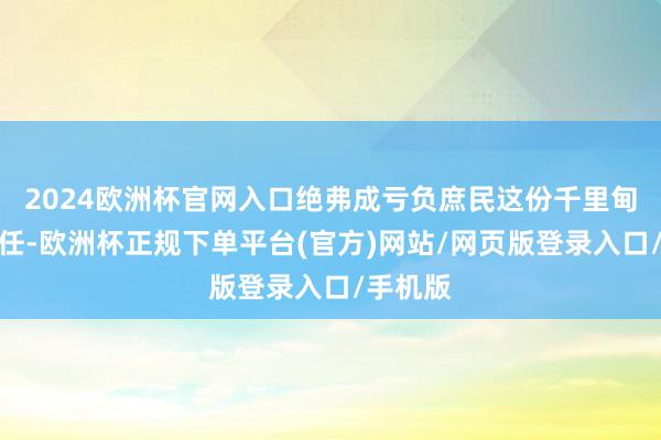 2024欧洲杯官网入口绝弗成亏负庶民这份千里甸甸的信任-欧洲杯正规下单平台(官方)网站/网页版登录入口/手机版
