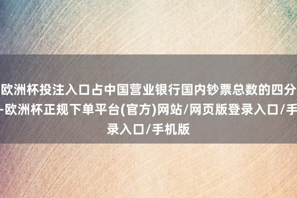 欧洲杯投注入口占中国营业银行国内钞票总数的四分之一-欧洲杯正规下单平台(官方)网站/网页版登录入口/手机版