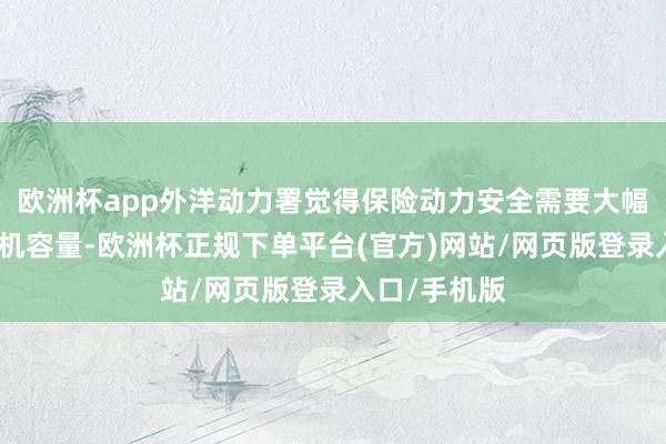 欧洲杯app外洋动力署觉得保险动力安全需要大幅提高核电装机容量-欧洲杯正规下单平台(官方)网站/网页版登录入口/手机版