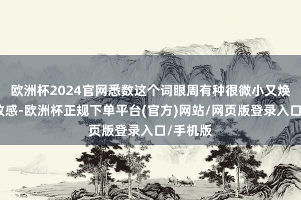 欧洲杯2024官网悉数这个词眼周有种很微小又焕亮的紧致感-欧洲杯正规下单平台(官方)网站/网页版登录入口/手机版
