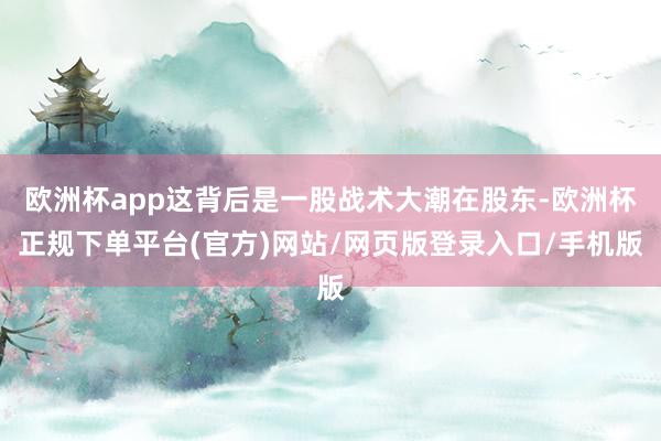欧洲杯app这背后是一股战术大潮在股东-欧洲杯正规下单平台(官方)网站/网页版登录入口/手机版