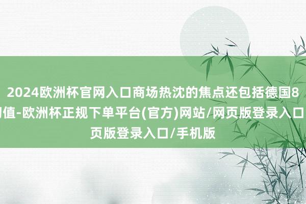 2024欧洲杯官网入口商场热沈的焦点还包括德国8月CPI初值-欧洲杯正规下单平台(官方)网站/网页版登录入口/手机版