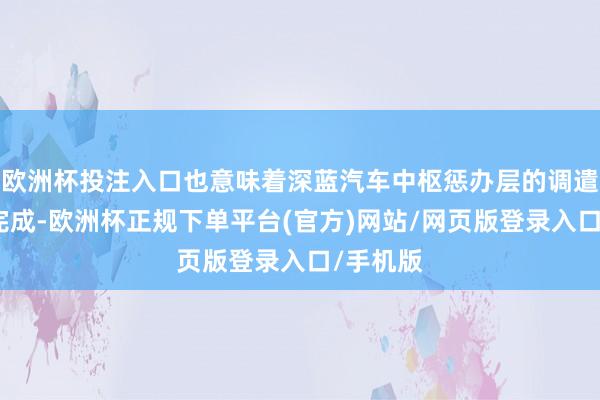 欧洲杯投注入口也意味着深蓝汽车中枢惩办层的调遣已负责完成-欧洲杯正规下单平台(官方)网站/网页版登录入口/手机版