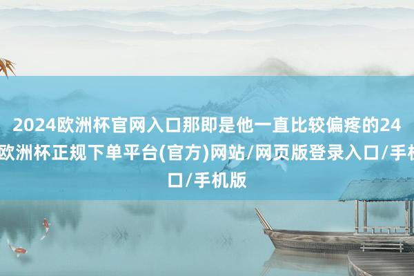 2024欧洲杯官网入口那即是他一直比较偏疼的24号-欧洲杯正规下单平台(官方)网站/网页版登录入口/手机版