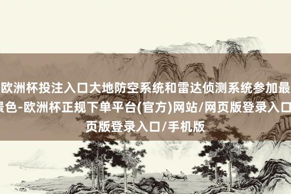 欧洲杯投注入口大地防空系统和雷达侦测系统参加最高贯注景色-欧洲杯正规下单平台(官方)网站/网页版登录入口/手机版