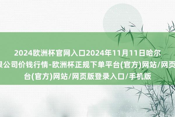 2024欧洲杯官网入口2024年11月11日哈尔滨哈达农副居品有限公司价钱行情-欧洲杯正规下单平台(官方)网站/网页版登录入口/手机版