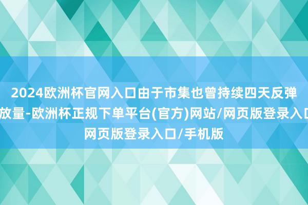 2024欧洲杯官网入口由于市集也曾持续四天反弹莫得显著放量-欧洲杯正规下单平台(官方)网站/网页版登录入口/手机版