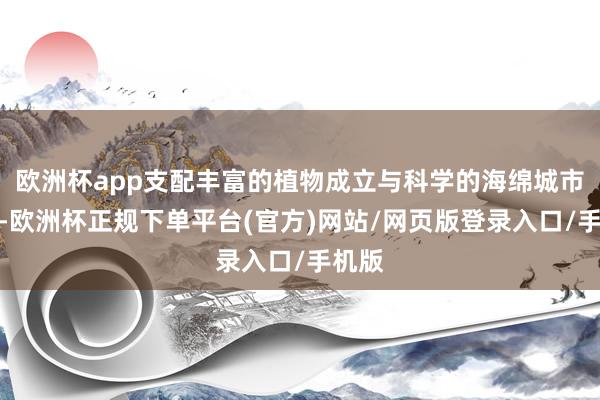 欧洲杯app支配丰富的植物成立与科学的海绵城市策动-欧洲杯正规下单平台(官方)网站/网页版登录入口/手机版