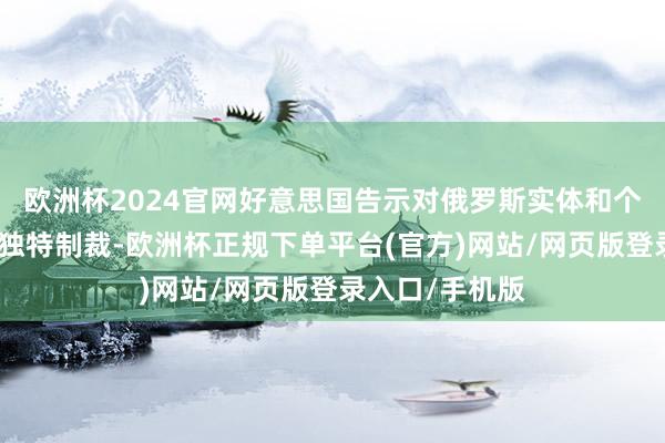 欧洲杯2024官网好意思国告示对俄罗斯实体和个东说念主推论独特制裁-欧洲杯正规下单平台(官方)网站/网页版登录入口/手机版