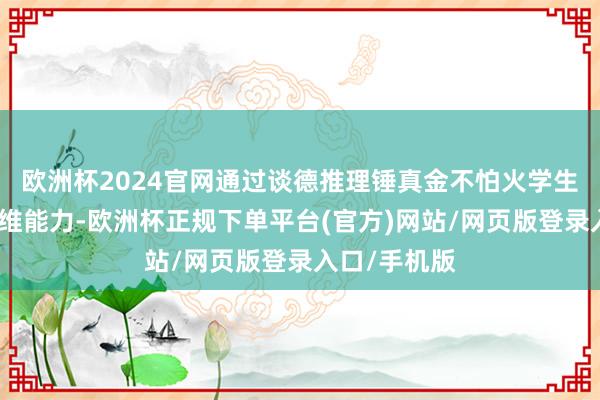 欧洲杯2024官网通过谈德推理锤真金不怕火学生的批判性想维能力-欧洲杯正规下单平台(官方)网站/网页版登录入口/手机版