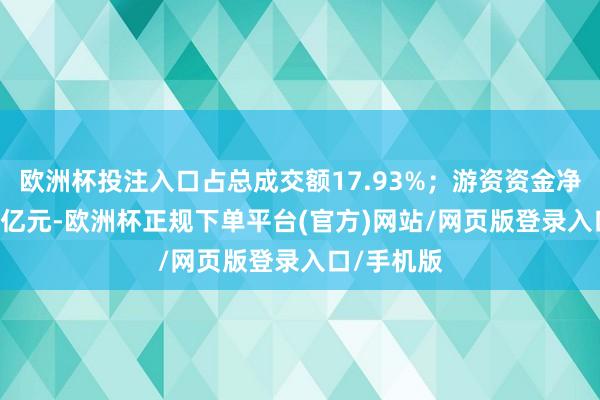 欧洲杯投注入口占总成交额17.93%；游资资金净流入1.01亿元-欧洲杯正规下单平台(官方)网站/网页版登录入口/手机版