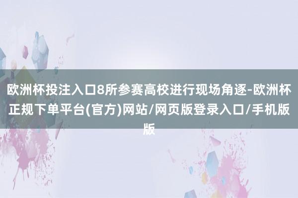 欧洲杯投注入口8所参赛高校进行现场角逐-欧洲杯正规下单平台(官方)网站/网页版登录入口/手机版