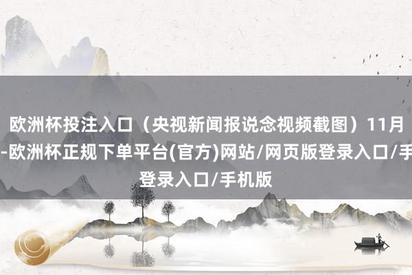 欧洲杯投注入口（央视新闻报说念视频截图）11月26日-欧洲杯正规下单平台(官方)网站/网页版登录入口/手机版