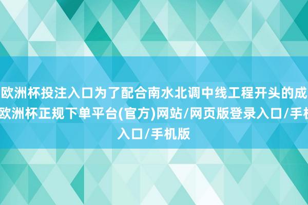 欧洲杯投注入口为了配合南水北调中线工程开头的成就-欧洲杯正规下单平台(官方)网站/网页版登录入口/手机版