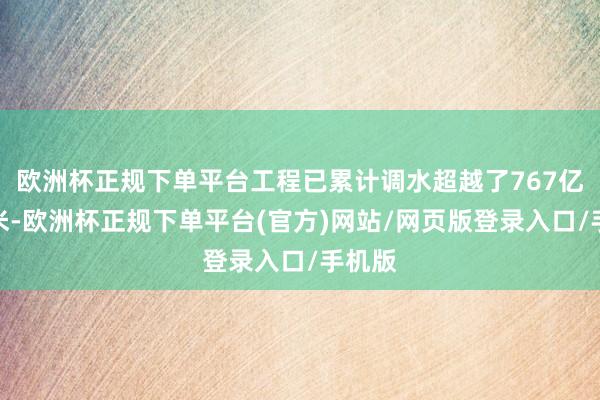 欧洲杯正规下单平台工程已累计调水超越了767亿立方米-欧洲杯正规下单平台(官方)网站/网页版登录入口/手机版
