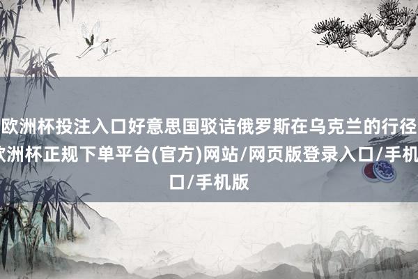 欧洲杯投注入口好意思国驳诘俄罗斯在乌克兰的行径-欧洲杯正规下单平台(官方)网站/网页版登录入口/手机版