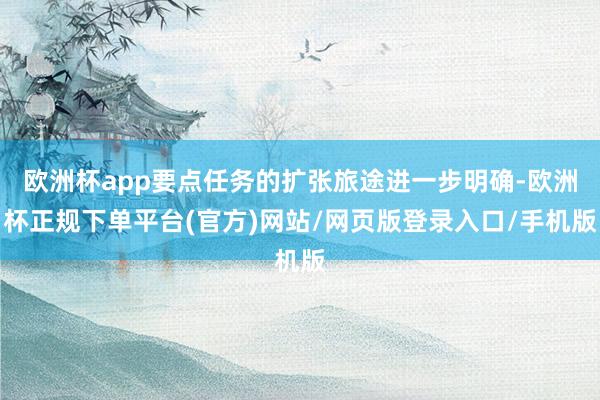 欧洲杯app要点任务的扩张旅途进一步明确-欧洲杯正规下单平台(官方)网站/网页版登录入口/手机版